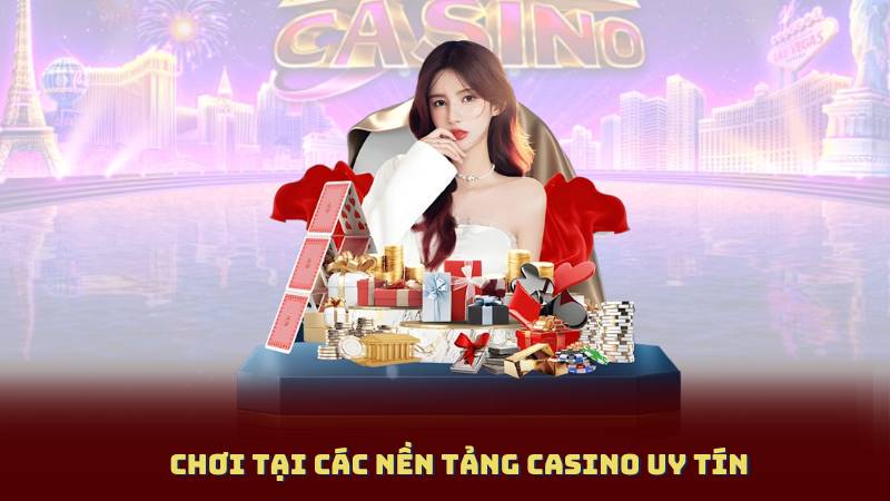 Chơi tại các nền tảng casino uy tín